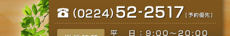 TEL(0224)52-2517[�\��D��] �c�Ǝ��� �����F9:00�`20:00 �y���j�F8:30�`19:00